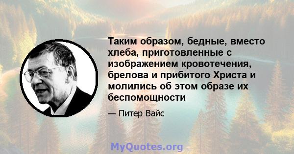 Таким образом, бедные, вместо хлеба, приготовленные с изображением кровотечения, брелова и прибитого Христа и молились об этом образе их беспомощности