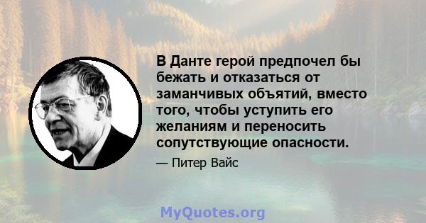 В Данте герой предпочел бы бежать и отказаться от заманчивых объятий, вместо того, чтобы уступить его желаниям и переносить сопутствующие опасности.