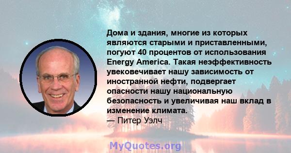 Дома и здания, многие из которых являются старыми и приставленными, погуют 40 процентов от использования Energy America. Такая неэффективность увековечивает нашу зависимость от иностранной нефти, подвергает опасности