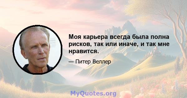 Моя карьера всегда была полна рисков, так или иначе, и так мне нравится.