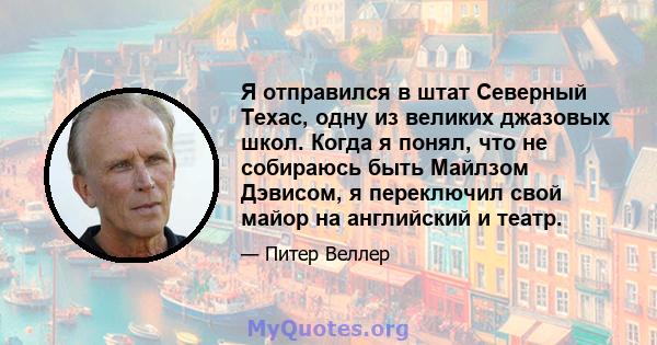 Я отправился в штат Северный Техас, одну из великих джазовых школ. Когда я понял, что не собираюсь быть Майлзом Дэвисом, я переключил свой майор на английский и театр.