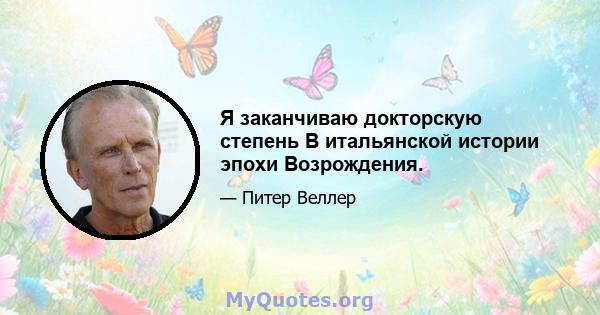 Я заканчиваю докторскую степень В итальянской истории эпохи Возрождения.