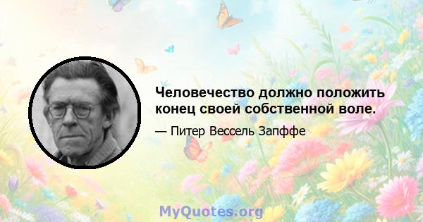 Человечество должно положить конец своей собственной воле.