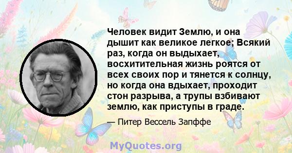 Человек видит Землю, и она дышит как великое легкое; Всякий раз, когда он выдыхает, восхитительная жизнь роятся от всех своих пор и тянется к солнцу, но когда она вдыхает, проходит стон разрыва, а трупы взбивают землю,