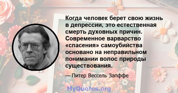 Когда человек берет свою жизнь в депрессии, это естественная смерть духовных причин. Современное варварство «спасения» самоубийства основано на неправильном понимании волос природы существования.