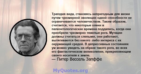 Трагедия вида, становясь непригодным для жизни путем чрезмерной эволюции одной способности не ограничивается человечеством. Таким образом, считается, что некоторые олени в палеонтологические времена поддались, когда они 