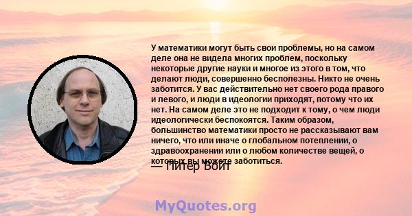 У математики могут быть свои проблемы, но на самом деле она не видела многих проблем, поскольку некоторые другие науки и многое из этого в том, что делают люди, совершенно бесполезны. Никто не очень заботится. У вас