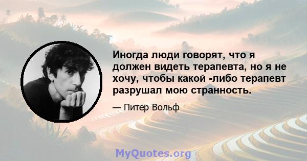 Иногда люди говорят, что я должен видеть терапевта, но я не хочу, чтобы какой -либо терапевт разрушал мою странность.