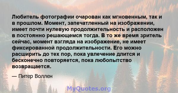 Любитель фотографии очарован как мгновенным, так и в прошлом. Момент, запечатленный на изображении, имеет почти нулевую продолжительность и расположен в постоянно решающемся тогда. В то же время зритель сейчас, момент