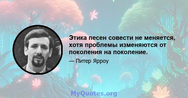 Этика песен совести не меняется, хотя проблемы изменяются от поколения на поколение.