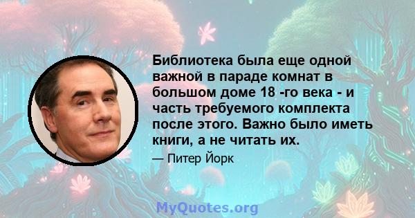 Библиотека была еще одной важной в параде комнат в большом доме 18 -го века - и часть требуемого комплекта после этого. Важно было иметь книги, а не читать их.