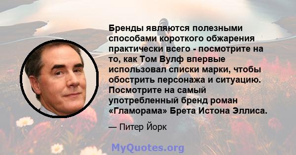 Бренды являются полезными способами короткого обжарения практически всего - посмотрите на то, как Том Вулф впервые использовал списки марки, чтобы обострить персонажа и ситуацию. Посмотрите на самый употребленный бренд