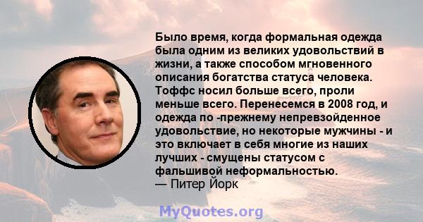 Было время, когда формальная одежда была одним из великих удовольствий в жизни, а также способом мгновенного описания богатства статуса человека. Тоффс носил больше всего, проли меньше всего. Перенесемся в 2008 год, и