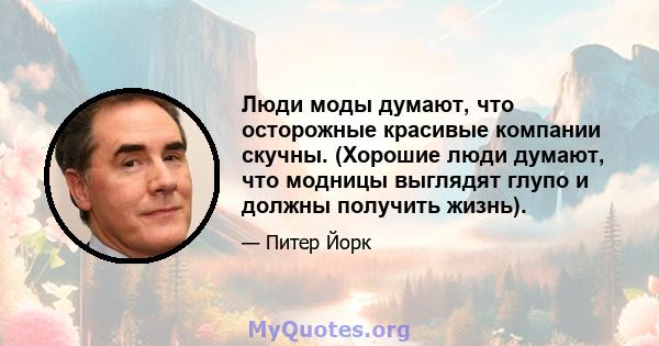 Люди моды думают, что осторожные красивые компании скучны. (Хорошие люди думают, что модницы выглядят глупо и должны получить жизнь).