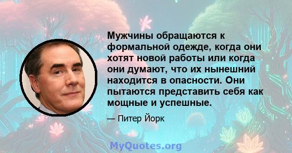 Мужчины обращаются к формальной одежде, когда они хотят новой работы или когда они думают, что их нынешний находится в опасности. Они пытаются представить себя как мощные и успешные.