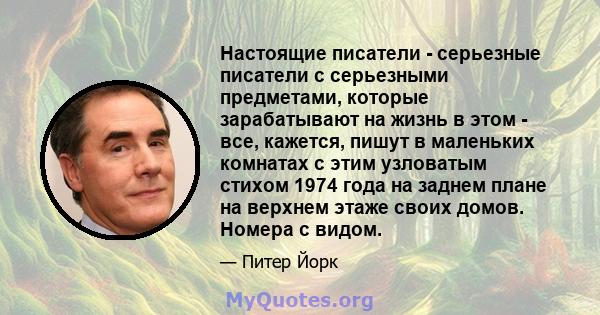 Настоящие писатели - серьезные писатели с серьезными предметами, которые зарабатывают на жизнь в этом - все, кажется, пишут в маленьких комнатах с этим узловатым стихом 1974 года на заднем плане на верхнем этаже своих