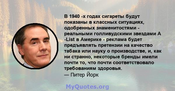 В 1940 -х годах сигареты будут показаны в классных ситуациях, одобренных знаменитостями - реальными голливудскими звездами A -List в Америке - реклама будет предъявлять претензии на качество табака или науку о