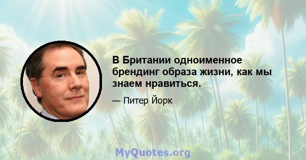 В Британии одноименное брендинг образа жизни, как мы знаем нравиться.