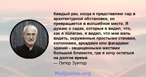 Каждый раз, когда я представляю сад в архитектурной обстановке, он превращается в волшебное место. Я думаю о садах, которые я видел, что, как я полагаю, я видел, что мне жаль видеть, окруженные простыми стенами,