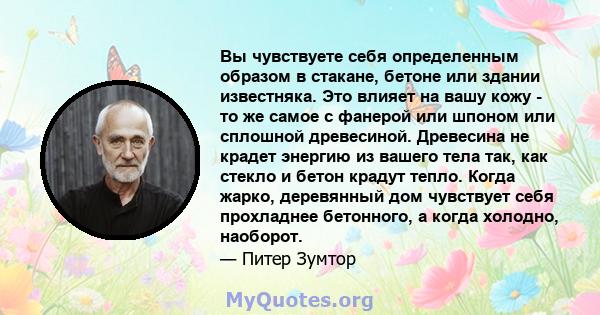 Вы чувствуете себя определенным образом в стакане, бетоне или здании известняка. Это влияет на вашу кожу - то же самое с фанерой или шпоном или сплошной древесиной. Древесина не крадет энергию из вашего тела так, как