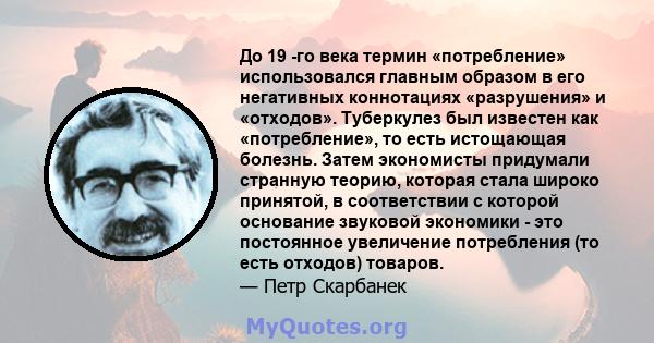 До 19 -го века термин «потребление» использовался главным образом в его негативных коннотациях «разрушения» и «отходов». Туберкулез был известен как «потребление», то есть истощающая болезнь. Затем экономисты придумали