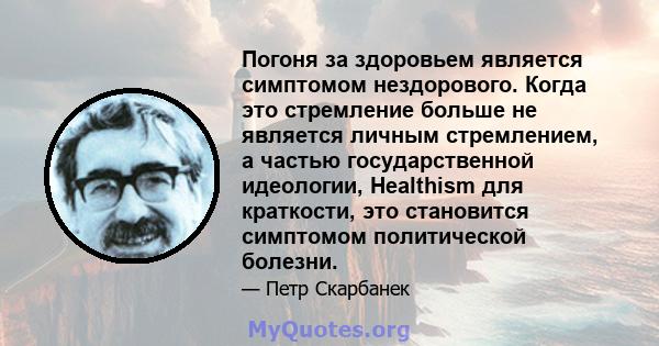 Погоня за здоровьем является симптомом нездорового. Когда это стремление больше не является личным стремлением, а частью государственной идеологии, Healthism для краткости, это становится симптомом политической болезни.