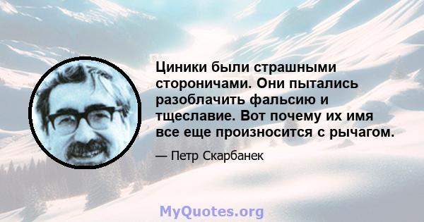 Циники были страшными стороничами. Они пытались разоблачить фальсию и тщеславие. Вот почему их имя все еще произносится с рычагом.