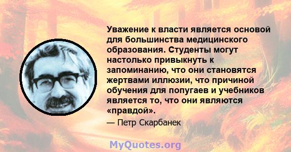 Уважение к власти является основой для большинства медицинского образования. Студенты могут настолько привыкнуть к запоминанию, что они становятся жертвами иллюзии, что причиной обучения для попугаев и учебников