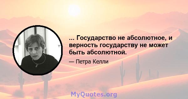 ... Государство не абсолютное, и верность государству не может быть абсолютной.