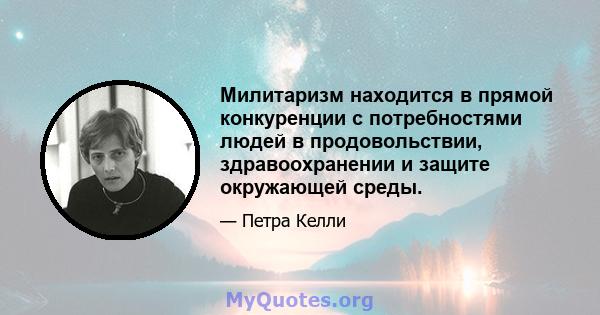 Милитаризм находится в прямой конкуренции с потребностями людей в продовольствии, здравоохранении и защите окружающей среды.