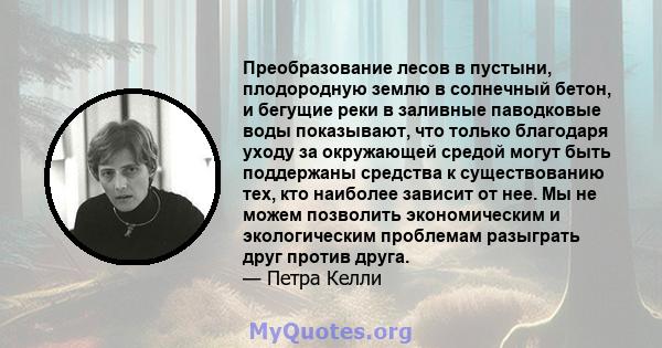 Преобразование лесов в пустыни, плодородную землю в солнечный бетон, и бегущие реки в заливные паводковые воды показывают, что только благодаря уходу за окружающей средой могут быть поддержаны средства к существованию