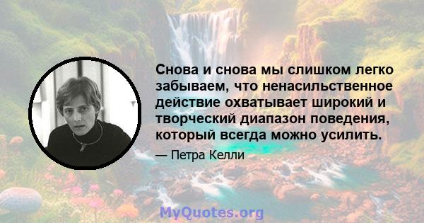 Снова и снова мы слишком легко забываем, что ненасильственное действие охватывает широкий и творческий диапазон поведения, который всегда можно усилить.