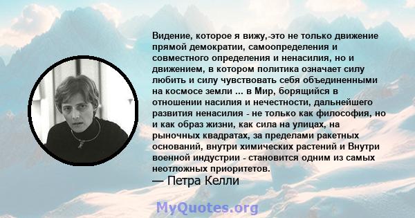 Видение, которое я вижу,-это не только движение прямой демократии, самоопределения и совместного определения и ненасилия, но и движением, в котором политика означает силу любить и силу чувствовать себя объединенными на