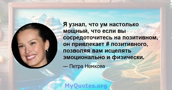 Я узнал, что ум настолько мощный, что если вы сосредоточитесь на позитивном, он привлекает # позитивного, позволяя вам исцелять эмоционально и физически.