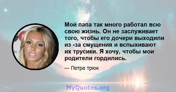 Мой папа так много работал всю свою жизнь. Он не заслуживает того, чтобы его дочери выходили из -за смущения и вспыхивают их трусики. Я хочу, чтобы мои родители гордились.