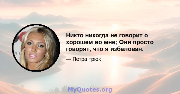 Никто никогда не говорит о хорошем во мне; Они просто говорят, что я избалован.