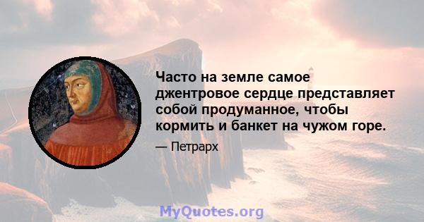 Часто на земле самое джентровое сердце представляет собой продуманное, чтобы кормить и банкет на чужом горе.