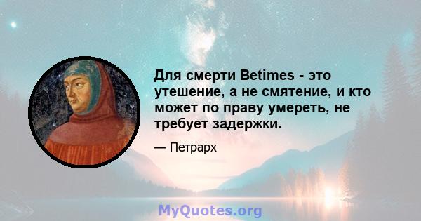 Для смерти Betimes - это утешение, а не смятение, и кто может по праву умереть, не требует задержки.