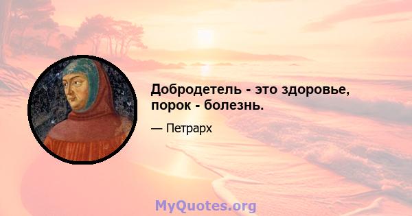 Добродетель - это здоровье, порок - болезнь.