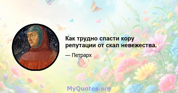 Как трудно спасти кору репутации от скал невежества.