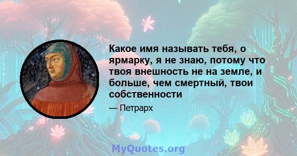 Какое имя называть тебя, о ярмарку, я не знаю, потому что твоя внешность не на земле, и больше, чем смертный, твои собственности