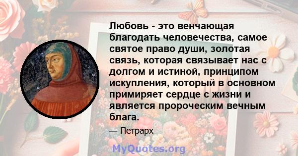 Любовь - это венчающая благодать человечества, самое святое право души, золотая связь, которая связывает нас с долгом и истиной, принципом искупления, который в основном примиряет сердце с жизни и является пророческим