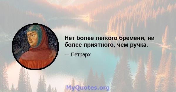 Нет более легкого бремени, ни более приятного, чем ручка.