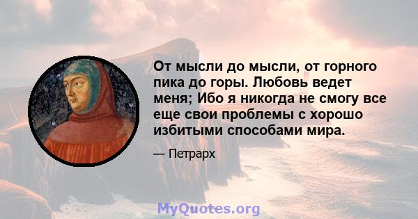 От мысли до мысли, от горного пика до горы. Любовь ведет меня; Ибо я никогда не смогу все еще свои проблемы с хорошо избитыми способами мира.