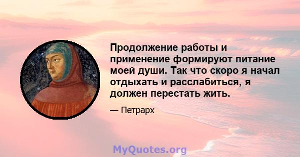 Продолжение работы и применение формируют питание моей души. Так что скоро я начал отдыхать и расслабиться, я должен перестать жить.