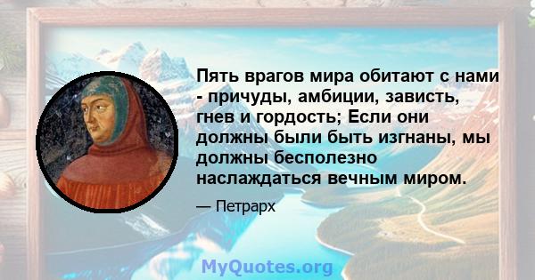 Пять врагов мира обитают с нами - причуды, амбиции, зависть, гнев и гордость; Если они должны были быть изгнаны, мы должны бесполезно наслаждаться вечным миром.