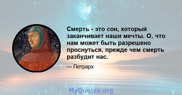 Смерть - это сон, который заканчивает наши мечты. О, что нам может быть разрешено проснуться, прежде чем смерть разбудит нас.