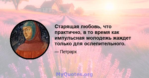 Старящая любовь, что практично, в то время как импульсная молодежь жаждет только для ослепительного.