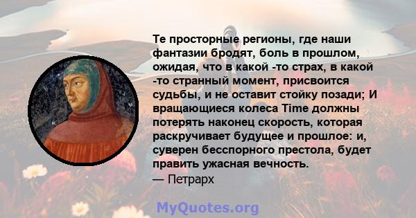 Те просторные регионы, где наши фантазии бродят, боль в прошлом, ожидая, что в какой -то страх, в какой -то странный момент, присвоится судьбы, и не оставит стойку позади; И вращающиеся колеса Time должны потерять