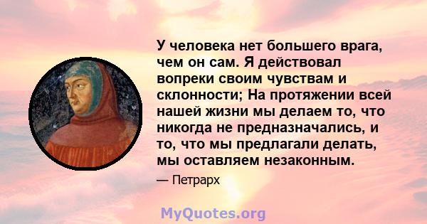 У человека нет большего врага, чем он сам. Я действовал вопреки своим чувствам и склонности; На протяжении всей нашей жизни мы делаем то, что никогда не предназначались, и то, что мы предлагали делать, мы оставляем